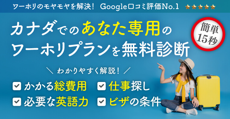 カナダでのあなた専用のワーホリプランを無料診断　わかりやすく解説！ かかる総費用　必要な英語力　仕事探し　ビザの条件　ワーホリのモヤモヤを解決！ Google口コミ評価No.1