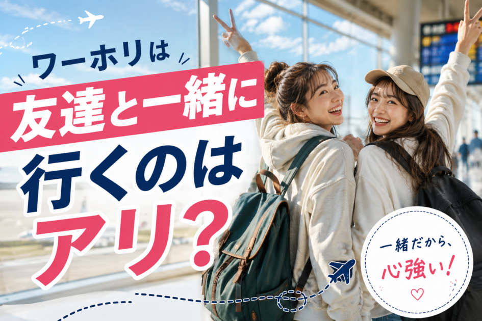 ワーホリは友達と一緒に行くのはアリ？メリット・デメリットと後悔しないコツを解説